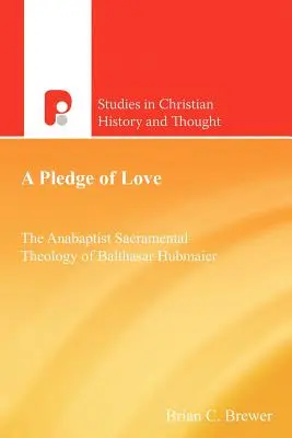 O promisiune de iubire: Teologia sacramentală anabaptistă a lui Balthasar Hubmaier - A Pledge of Love: The Anabaptist Sacramental Theology of Balthasar Hubmaier