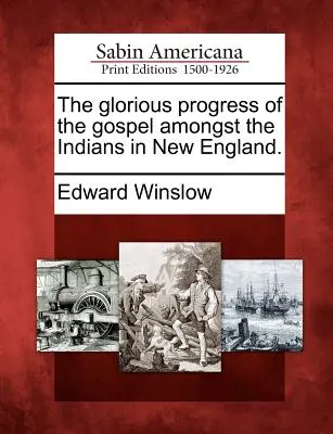 The Glorious Progress of the Gospel Amongst the Indians in New England (Progresul glorios al Evangheliei printre indienii din Noua Anglie). - The Glorious Progress of the Gospel Amongst the Indians in New England.