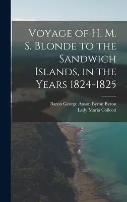 Călătoria lui H. M. S. Blonde către Insulele Sandwich, în anii 1824-1825 - Voyage of H. M. S. Blonde to the Sandwich Islands, in the Years 1824-1825