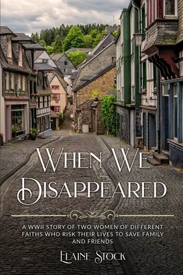 When We Disappeared: O poveste din Al Doilea Război Mondial despre femei de credințe diferite care își riscă viața pentru a-și salva familia și prietenii - When We Disappeared: A WWII Story of Women Of Different Faiths Who Risk Their Lives To Save Family and Friends