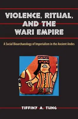Violența, ritualul și Imperiul Wari: O bioarheologie socială a imperialismului în Anzii antici - Violence, Ritual, and the Wari Empire: A Social Bioarchaeology of Imperialism in the Ancient Andes