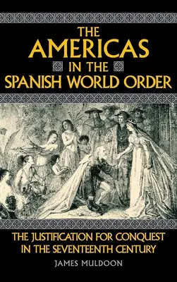 Americile în ordinea mondială spaniolă: Justificarea cuceririi în secolul al XVII-lea: The Justification for Conquest in the Seventeenth Century - The Americas in the Spanish World Order: The Justification for Conquest in the Seventeenth Century
