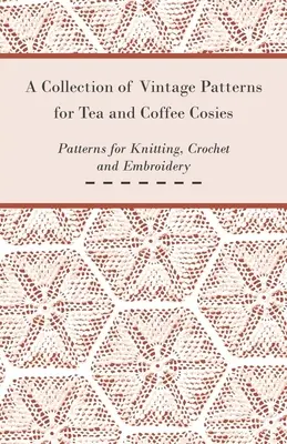 O colecție de modele de epocă pentru șuvițe de ceai și cafea; modele pentru tricotat, croșetat și brodat - A Collection of Vintage Patterns for Tea and Coffee Cosies; Patterns for Knitting, Crochet and Embroidery