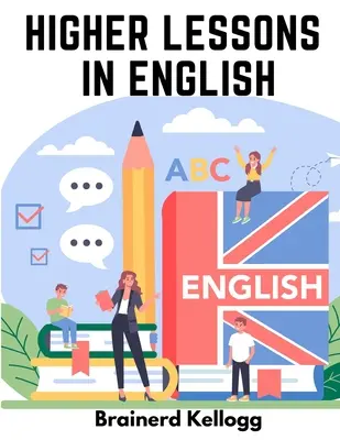Lecții superioare în limba engleză: O lucrare de gramatică engleză și compoziție - Higher Lessons in English: A work on English Grammar and Composition
