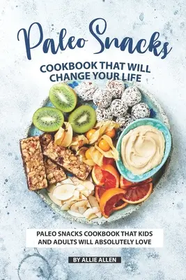 Paleo Snacks Cookbook That Will Change Your Life (Carte de bucate cu gustări paleo care îți vor schimba viața): Paleo Snacks Cookbook That Kids and Adults Will Absolutely Love - Paleo Snacks Cookbook That Will Change Your Life: Paleo Snacks Cookbook That Kids and Adults Will Absolutely Love