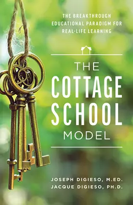 Modelul școlii Cottage: Paradigma educațională revoluționară pentru învățarea în viața reală: The Breakthrough Educational Paradigm for Real-Life Learning - The Cottage School Model: The Breakthrough Educational Paradigm for Real-Life Learning