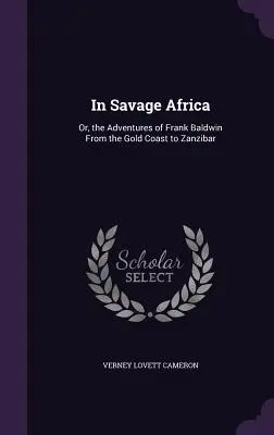 În Africa sălbatică: Or, the Adventures of Frank Baldwin From the Gold Coast to Zanzibar - In Savage Africa: Or, the Adventures of Frank Baldwin From the Gold Coast to Zanzibar