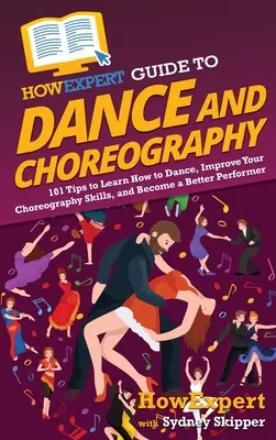 HowExpert Guide to Dance and Choreography: 101 sfaturi pentru a învăța cum să dansezi, să-ți îmbunătățești abilitățile coregrafice și să devii un performer mai bun - HowExpert Guide to Dance and Choreography: 101 Tips to Learn How to Dance, Improve Your Choreography Skills, and Become a Better Performer