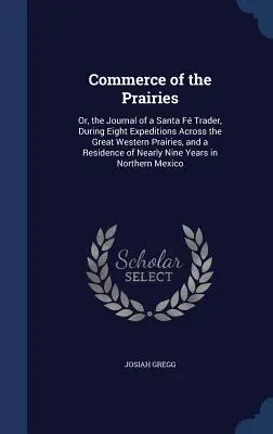 Commerce of the Prairies: Or, the Journal of a Santa F Trader, During Eight Expeditions Across the Great Western Prairies, and a Residence of N