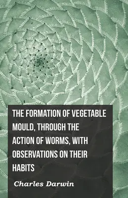 Formarea mucegaiului vegetal prin acțiunea viermilor, cu observații asupra obiceiurilor lor - The Formation of Vegetable Mould, Through the Action of Worms, with Observations on Their Habits
