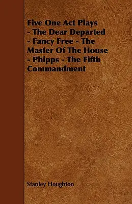 Cinci piese într-un act - The Dear Departed - Fancy Free - The Master of the House - Phipps - The Fifth Commandment - Five One Act Plays - The Dear Departed - Fancy Free - The Master of the House - Phipps - The Fifth Commandment