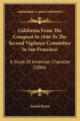 California de la cucerirea din 1846 până la al doilea comitet de vigilență din San Francisco: Un studiu al caracterului american (1886) - California From The Conquest In 1846 To The Second Vigilance Committee In San Francisco: A Study Of American Character (1886)