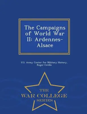 Campaniile celui de-al Doilea Război Mondial: Ardenne-Alsacia - War College Series - The Campaigns of World War II: Ardennes-Alsace - War College Series