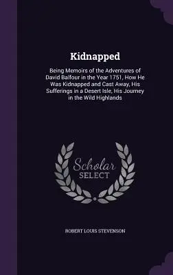 Kidnapped: Being Memoirs of the Adventures of David Balfour in the Year 1751, How He Was Kidnapped and Cast Away, His Sufferings