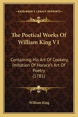 The Poetical Works Of William King V1: Containing His Art Of Cookery, Imitation Of Horace's Art Of Poetry (1781)