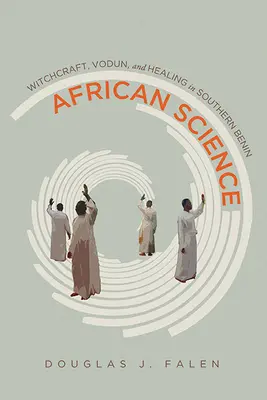 Știința africană: Vrăjitorie, Vodun și vindecare în sudul Beninului - African Science: Witchcraft, Vodun, and Healing in Southern Benin