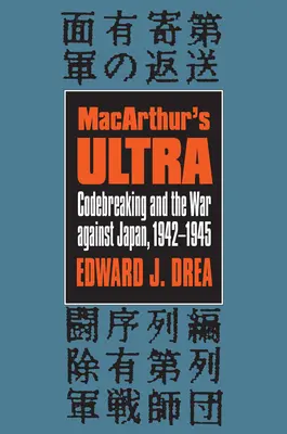 Ultra lui Macarthur: spargerea codurilor și războiul împotriva Japoniei, 1942-1945 - Macarthur's Ultra: Codebreaking and the War Against Japan, 1942-1945