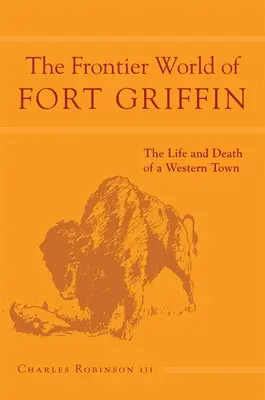 Lumea de frontieră de la Fort Griffin: Viața și moartea unui oraș occidental Volumul 18 - The Frontier World of Fort Griffin: The Life and Death of a Western Townvolume 18