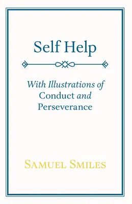 Autoajutorare: Cu ilustrații de conduită și perseverență - Self Help: With Illustrations of Conduct and Perseverance