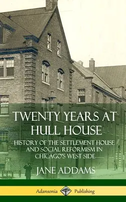 Douăzeci de ani la Hull House: Istoria casei de colonizare și a reformismului social în partea de vest a orașului Chicago (Hardcover) - Twenty Years at Hull House: History of the Settlement House and Social Reformism in Chicago's West Side (Hardcover)
