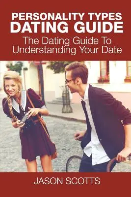 Tipuri de personalitate Dating Guide: The Dating Guide To Understanding Your Date (Ghidul de întâlniri pentru înțelegerea partenerului) - Personality Types Dating Guide: The Dating Guide To Understanding Your Date