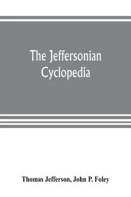 The Jeffersonian cyclopedia: a comprehensive collection of the views of Thomas Jefferson classified and arranged in alphabetical order under nine t