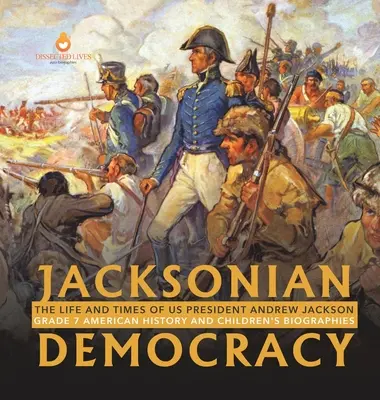 Democrația Jacksoniană: Viața și epoca președintelui american Andrew Jackson Istorie americană și biografii pentru copii de clasa a VII-a - Jacksonian Democracy: The Life and Times of US President Andrew Jackson Grade 7 American History and Children's Biographies
