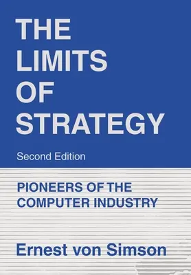 The Limits of Strategy-Second Edition: Pionierii industriei informatice - The Limits of Strategy-Second Edition: Pioneers of the Computer Industry