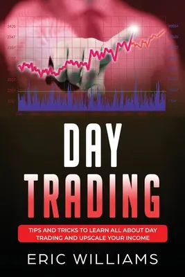 Day Trading: Sfaturi și trucuri pentru a învăța totul despre Day Trading și pentru a-ți crește veniturile - Day Trading: Tips and Tricks to Learn All About Day Trading and Upscale Your Income