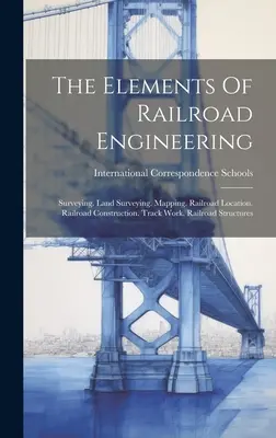 The Elements Of Railroad Engineering: Surveying. Măsurători terestre. Cartografiere. Localizarea căii ferate. Construcția căii ferate. Lucrări de cale ferată. Structuri feroviare - The Elements Of Railroad Engineering: Surveying. Land Surveying. Mapping. Railroad Location. Railroad Construction. Track Work. Railroad Structures
