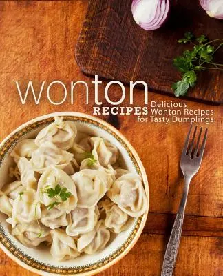 Rețete Wonton: Rețete delicioase de wonton pentru găluște gustoase (ediția a 2-a) - Wonton Recipes: Delicious Wonton Recipes for Tasty Dumplings (2nd Edition)