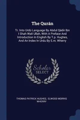 The Qurn: Traducere în limba Urd de Abdul Qdir Ibn I Shah Wal Ullah, cu o prefață și o introducere în limba engleză de T.p. Hughes - The Qurn: Tr. Into Urd Language By Abdul Qdir Ibn I Shah Wal Ullah, With A Preface And Introduction In English By T.p. Hughes