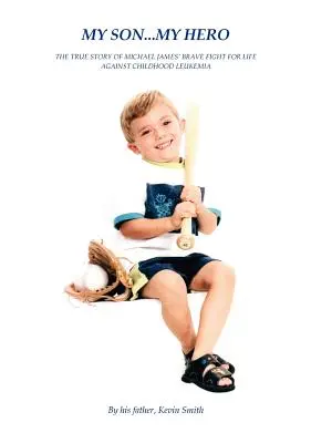 Fiul meu... Eroul meu: Povestea adevărată a luptei curajoase a lui Michael James împotriva leucemiei infantile - My Son... My Hero: The True Story of Michael James' Brave Fight Against Childhood Leukemia