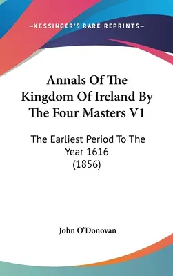 Analele Regatului Irlandei de către cei patru maeștri V1: Cea mai timpurie perioadă până la anul 1616 (1856) - Annals Of The Kingdom Of Ireland By The Four Masters V1: The Earliest Period To The Year 1616 (1856)