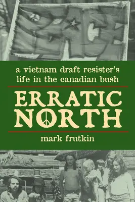 Erratic North: Viața unui rezistent la recrutare în Vietnam în pădurea canadiană - Erratic North: A Vietnam Draft Resister's Life in the Canadian Bush