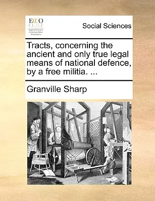 Tracte, cu privire la mijloacele legale vechi și adevărate de apărare națională, printr-o miliție liberă. ... - Tracts, Concerning the Ancient and Only True Legal Means of National Defence, by a Free Militia. ...