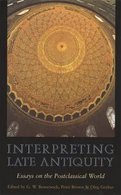Interpretarea Antichității târzii: Eseuri despre lumea postclasică - Interpreting Late Antiquity: Essays on the Postclassical World
