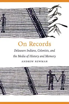 Pe înregistrări: Delaware Indians, Colonists, and the Media of History and Memory - On Records: Delaware Indians, Colonists, and the Media of History and Memory