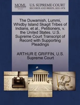 Triburile de indieni Duwamish, Lummi, Whidby Island Skagit și alții, petiționari, împotriva Statelor Unite. Curtea Supremă a S.U.A. Transcript of Record with S - The Duwamish, Lummi, Whidby Island Skagit Tribes of Indians, et al., Petitioners, V. the United States. U.S. Supreme Court Transcript of Record with S