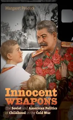 Innocent Weapons: Politica sovietică și americană a copilăriei în Războiul Rece - Innocent Weapons: The Soviet and American Politics of Childhood in the Cold War