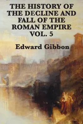 Istoria Declinului și Căderii Imperiului Roman Vol. 5 - The History of the Decline and Fall of the Roman Empire Vol. 5