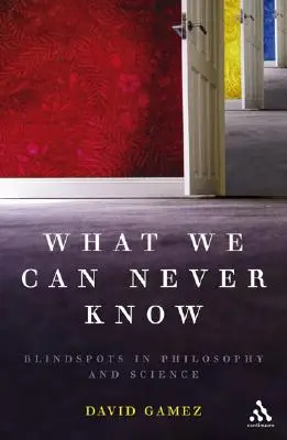 What We Can Never Know: Blindspots în filosofie și știință - What We Can Never Know: Blindspots in Philosophy and Science