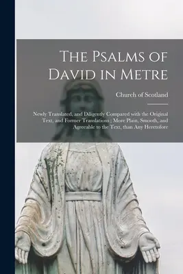 Psalmii lui David în metru: Newly Translated, and Diligently Compared With the Original Text, and Former Translations; More Plain, Smooth, and Agr - The Psalms of David in Metre: Newly Translated, and Diligently Compared With the Original Text, and Former Translations; More Plain, Smooth, and Agr