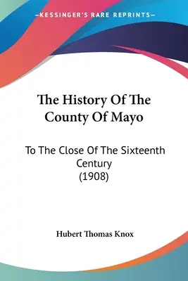 Istoria comitatului Mayo (The History Of The County Of Mayo): Până la sfârșitul secolului al XVI-lea (1908) - The History Of The County Of Mayo: To The Close Of The Sixteenth Century (1908)