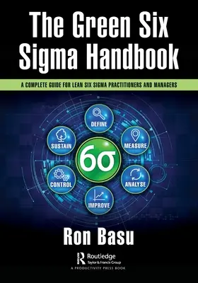 Manualul Green Six Sigma: A Complete Guide for Lean Six Sigma Practitioners and Managers - The Green Six Sigma Handbook: A Complete Guide for Lean Six Sigma Practitioners and Managers