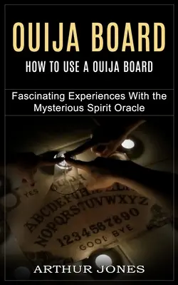 Ouija Board: Cum să folosești o placă Ouija (Experiențe fascinante cu misteriosul oracol al spiritelor) - Ouija Board: How to Use a Ouija Board (Fascinating Experiences With the Mysterious Spirit Oracle)