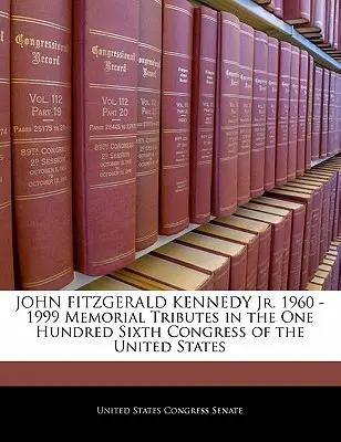 John Fitzgerald Kennedy Jr. 1960 -1999 Omagii comemorative în cadrul celui de-al saselea Congres al Statelor Unite - John Fitzgerald Kennedy Jr. 1960 -1999 Memorial Tributes in the One Hundred Sixth Congress of the United States