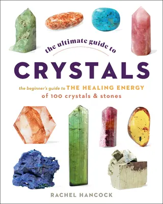 Ghidul suprem al cristalelor: Ghidul începătorului pentru energia vindecătoare a 100 de cristale și pietre - The Ultimate Guide to Crystals: The Beginner's Guide to the Healing Energy of 100 Crystals and Stones