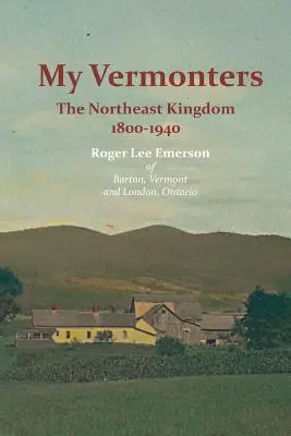 Vermonterii mei: The Northeast Kingdom 1800-1940 - My Vermonters: The Northeast Kingdom 1800-1940