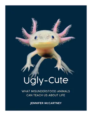 Ugly-Cute: What Misunderstood Animals Can Teach Us about Life (Ce ne pot învăța despre viață animalele neînțelese) - Ugly-Cute: What Misunderstood Animals Can Teach Us about Life